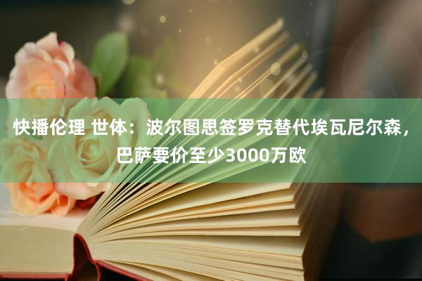 快播伦理 世体：波尔图思签罗克替代埃瓦尼尔森，巴萨要价至少3000万欧