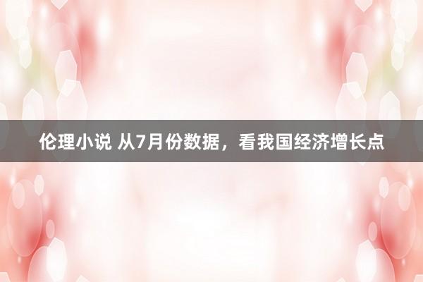 伦理小说 从7月份数据，看我国经济增长点
