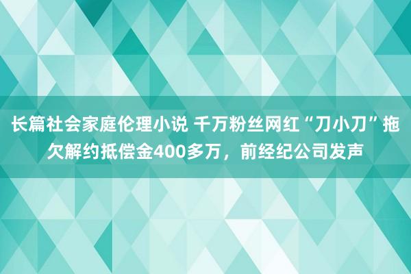 长篇社会家庭伦理小说 千万粉丝网红“刀小刀”拖欠解约抵偿金400多万，前经纪公司发声