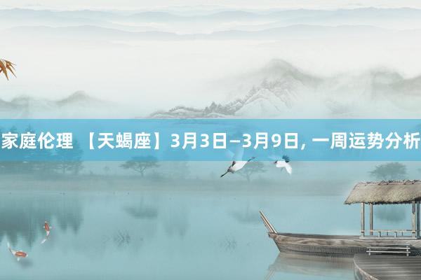 家庭伦理 【天蝎座】3月3日—3月9日， 一周运势分析
