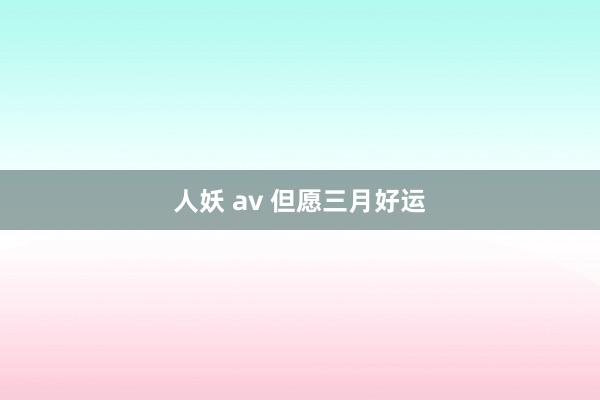 人妖 av 但愿三月好运