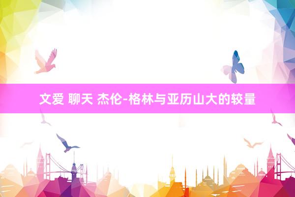 文爱 聊天 杰伦-格林与亚历山大的较量
