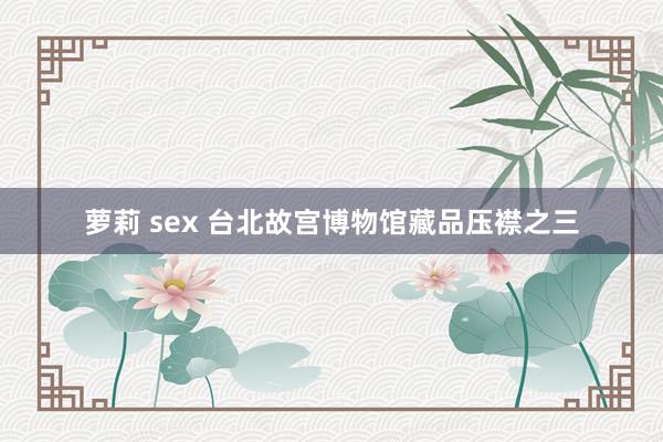 萝莉 sex 台北故宫博物馆藏品压襟之三