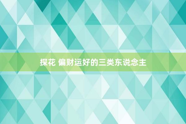 探花 偏财运好的三类东说念主