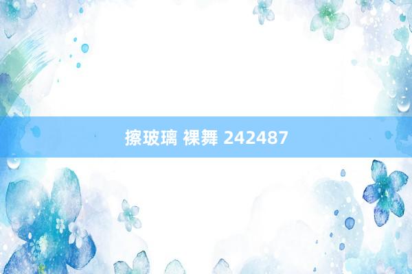 擦玻璃 裸舞 242487